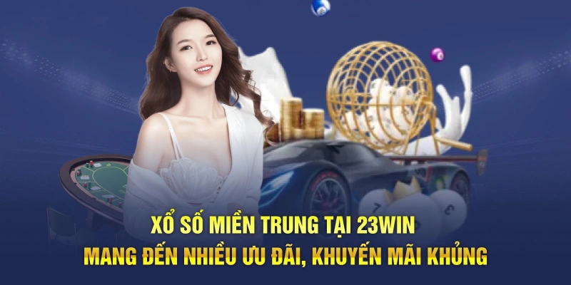 Xổ số miền Trung tại 23WIN mang đến nhiều ưu đãi, khuyến mãi khủng